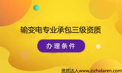 辦理輸變電專業承包三級資質申請條件/要求，公司辦理輸變電專業承包三級資質需要什么條件，首先需要經過了解最新資質標準，根據其中的的要求配置人員、調整公司經營范圍、凈資產等幾方面，制作申報材料，提交審批，最終才能審查通過。