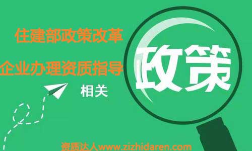 通過住建部資質改革政策指導企業資質辦理風向