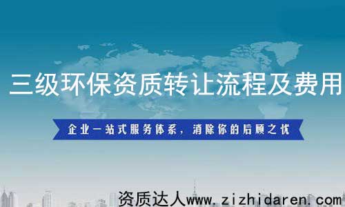 三級環(huán)保資質(zhì)轉(zhuǎn)讓/收購流程及費用,從事環(huán)保工程行業(yè)的公司必須具備環(huán)保施工資質(zhì)，而三級屬于最低級，其承接范圍有限制，企業(yè)在收購環(huán)保三級資質(zhì)時，需要提前了解其轉(zhuǎn)讓流程及費用作參考，才能不上當。