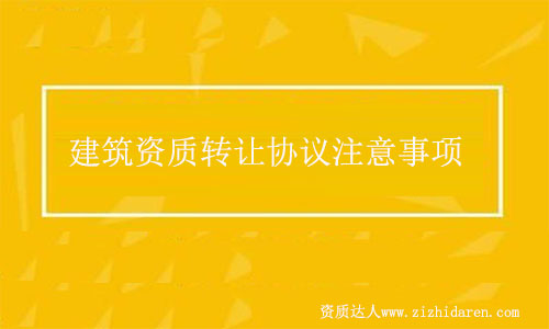 建筑資質(zhì)轉讓協(xié)議簽訂注意事項