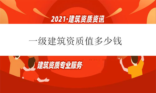 一級(jí)建筑資質(zhì)值多少錢-2021年一級(jí)建筑資質(zhì)轉(zhuǎn)讓價(jià)格最新行情